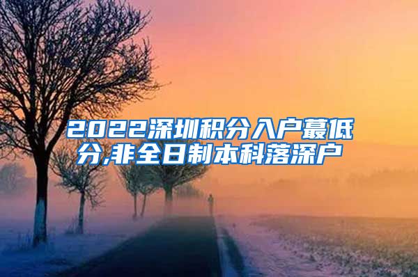 2022深圳積分入戶蕞低分,非全日制本科落深戶