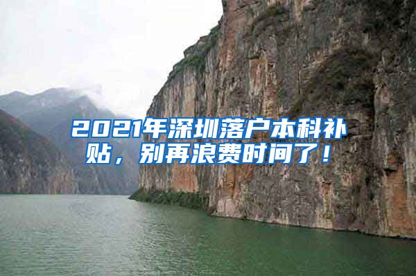 2021年深圳落戶本科補(bǔ)貼，別再浪費(fèi)時(shí)間了！