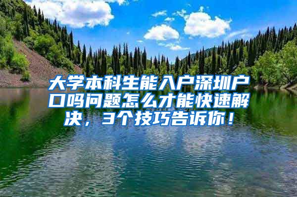 大學(xué)本科生能入戶深圳戶口嗎問題怎么才能快速解決，3個技巧告訴你！