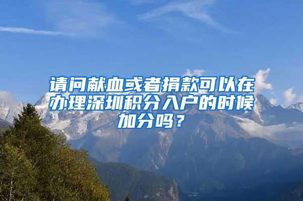 請(qǐng)問獻(xiàn)血或者捐款可以在辦理深圳積分入戶的時(shí)候加分嗎？