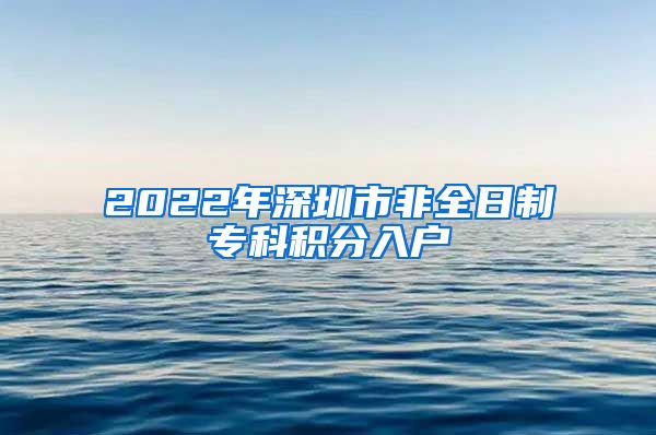 2022年深圳市非全日制專科積分入戶