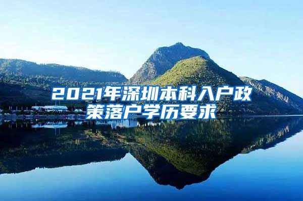 2021年深圳本科入戶政策落戶學(xué)歷要求