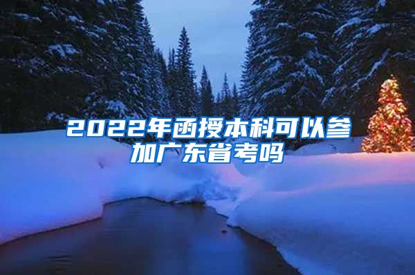 2022年函授本科可以參加廣東省考嗎