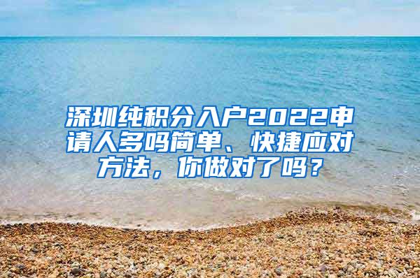 深圳純積分入戶2022申請人多嗎簡單、快捷應對方法，你做對了嗎？