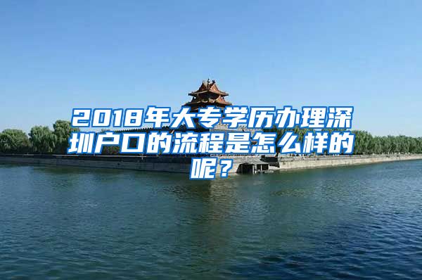 2018年大專學歷辦理深圳戶口的流程是怎么樣的呢？