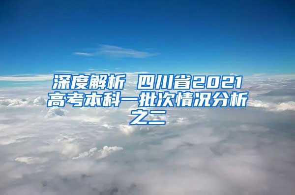 深度解析 四川省2021高考本科一批次情況分析之二