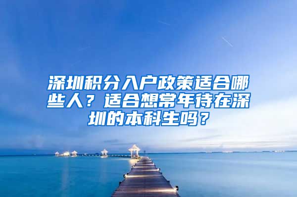 深圳積分入戶政策適合哪些人？適合想常年待在深圳的本科生嗎？