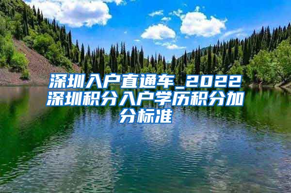 深圳入戶直通車_2022深圳積分入戶學(xué)歷積分加分標準