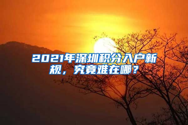 2021年深圳積分入戶新規(guī)，究竟難在哪？