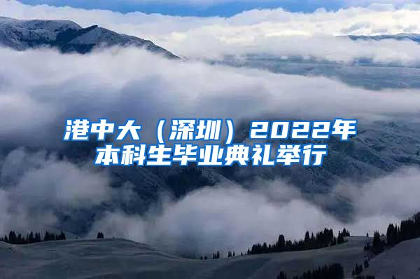 港中大（深圳）2022年本科生畢業(yè)典禮舉行