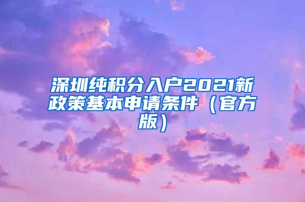 深圳純積分入戶2021新政策基本申請條件（官方版）