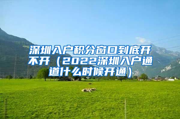 深圳入戶積分窗口到底開不開（2022深圳入戶通道什么時(shí)候開通）