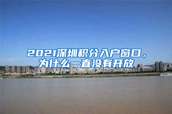 2021深圳積分入戶窗口，為什么一直沒有開放