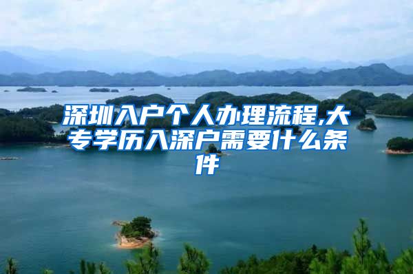 深圳入戶個(gè)人辦理流程,大專學(xué)歷入深戶需要什么條件