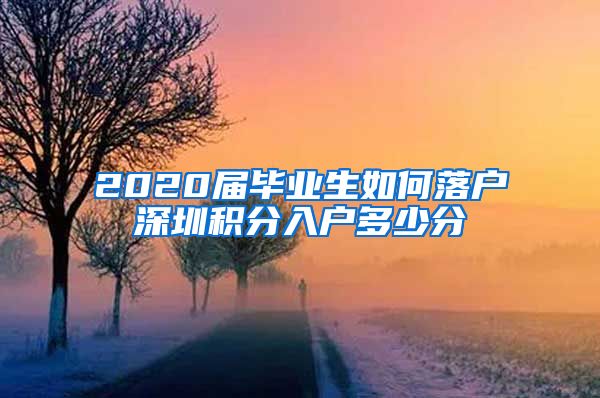 2020屆畢業(yè)生如何落戶深圳積分入戶多少分