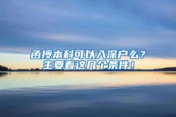 函授本科可以入深戶么？主要看這幾個條件！