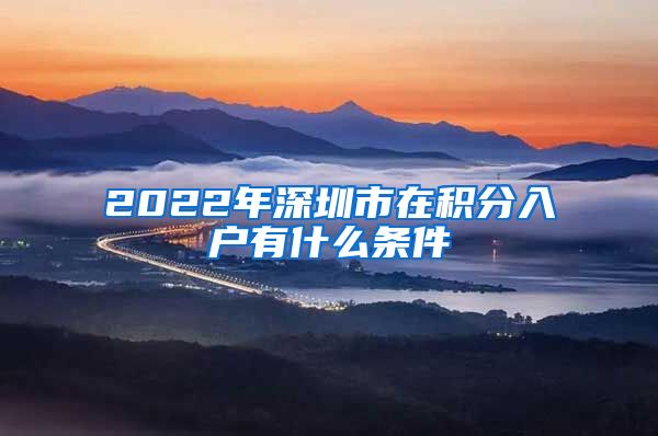 2022年深圳市在積分入戶有什么條件