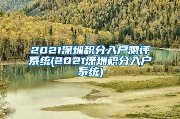 2021深圳積分入戶測評系統(tǒng)(2021深圳積分入戶系統(tǒng))