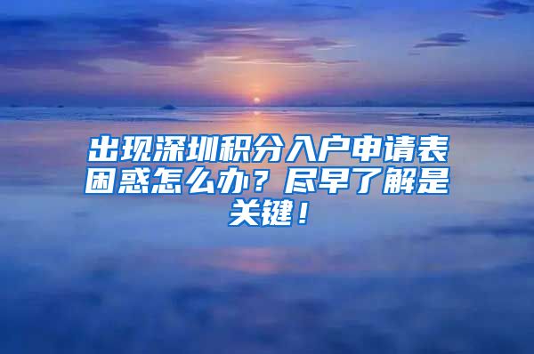 出現(xiàn)深圳積分入戶申請(qǐng)表困惑怎么辦？盡早了解是關(guān)鍵！