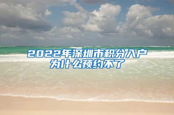 2022年深圳市積分入戶為什么預(yù)約不了