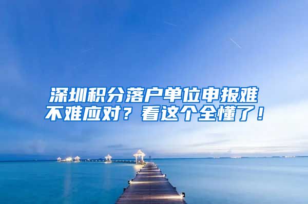 深圳積分落戶單位申報難不難應(yīng)對？看這個全懂了！