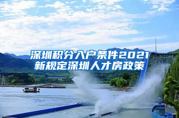 深圳積分入戶條件2021新規(guī)定深圳人才房政策