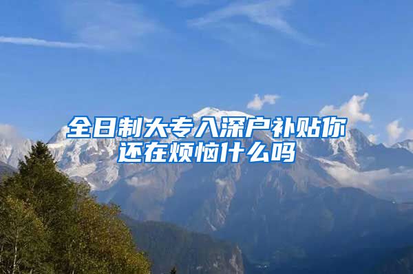 全日制大專入深戶補貼你還在煩惱什么嗎