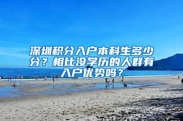 深圳積分入戶本科生多少分？相比沒學歷的人群有入戶優(yōu)勢嗎？