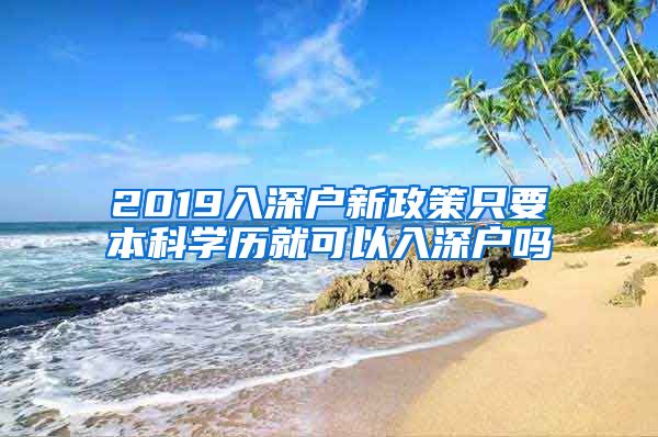 2019入深戶(hù)新政策只要本科學(xué)歷就可以入深戶(hù)嗎