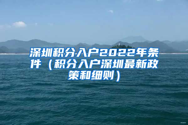 深圳積分入戶2022年條件（積分入戶深圳最新政策和細(xì)則）