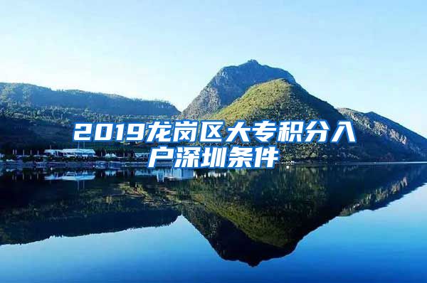 2019龍崗區(qū)大專積分入戶深圳條件