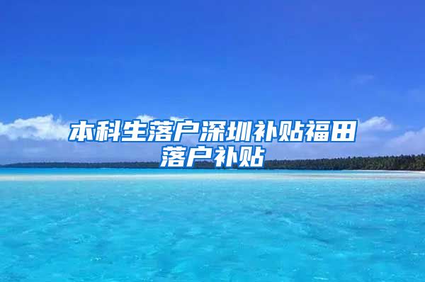 本科生落戶深圳補貼福田落戶補貼