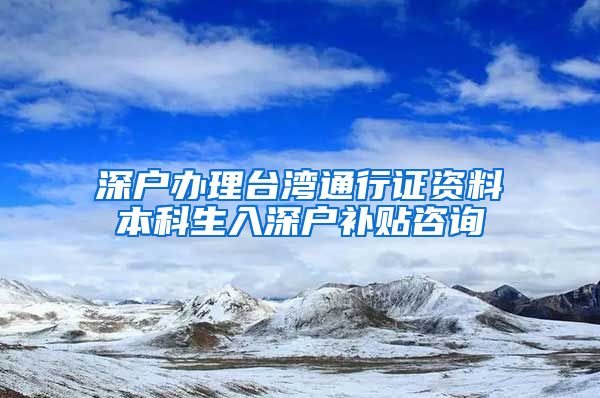 深戶辦理臺灣通行證資料本科生入深戶補貼咨詢