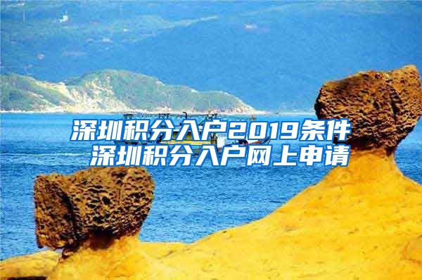 深圳積分入戶2019條件 深圳積分入戶網(wǎng)上申請