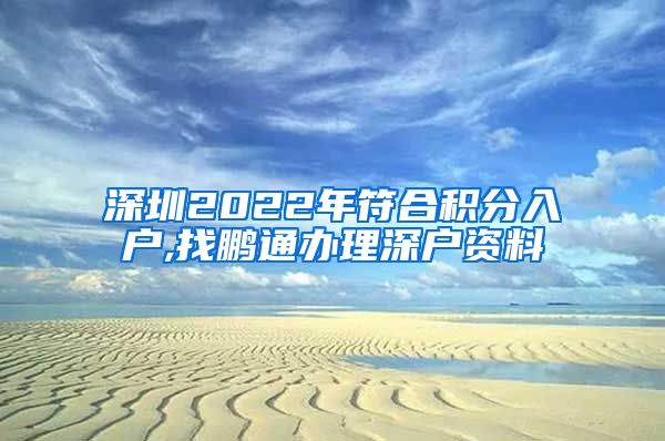 深圳2022年符合積分入戶,找鵬通辦理深戶資料