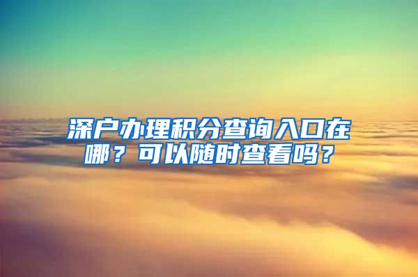 深戶辦理積分查詢?nèi)肟谠谀?？可以隨時查看嗎？