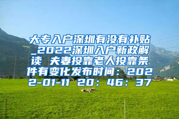 大專入戶深圳有沒有補貼_2022深圳入戶新政解讀 夫妻投靠老人投靠條件有變化發(fā)布時間：2022-01-11 20：46：37