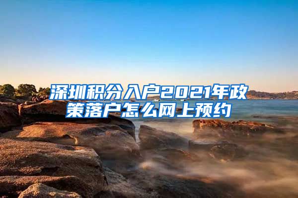 深圳積分入戶2021年政策落戶怎么網(wǎng)上預(yù)約