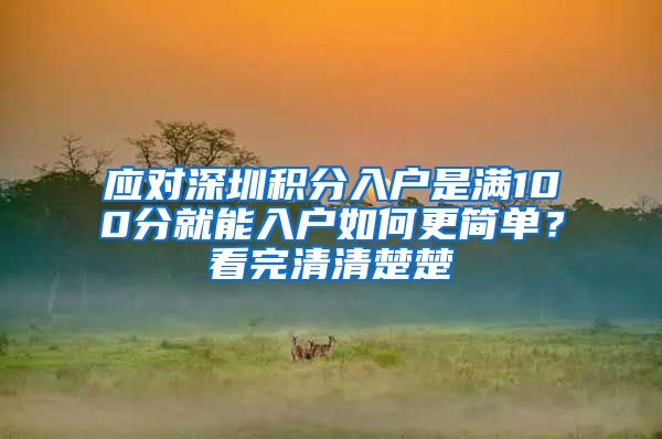 應(yīng)對深圳積分入戶是滿100分就能入戶如何更簡單？看完清清楚楚