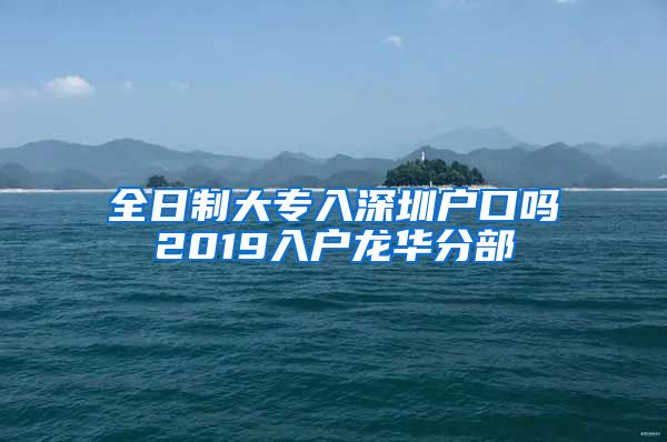 全日制大專入深圳戶口嗎2019入戶龍華分部