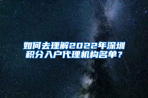 如何去理解2022年深圳積分入戶代理機構(gòu)名單？