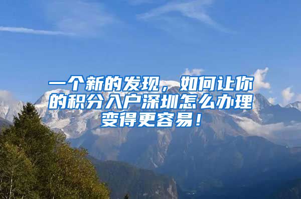 一個新的發(fā)現(xiàn)，如何讓你的積分入戶深圳怎么辦理變得更容易！