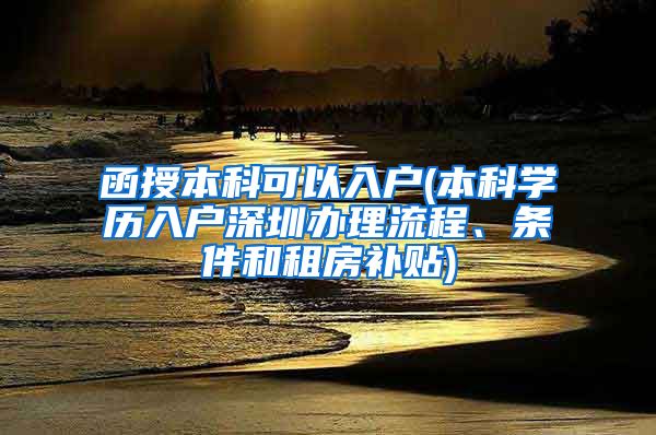 函授本科可以入戶(本科學(xué)歷入戶深圳辦理流程、條件和租房補(bǔ)貼)