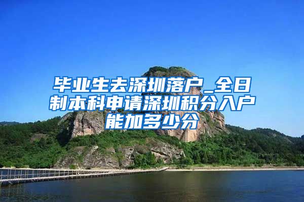 畢業(yè)生去深圳落戶_全日制本科申請深圳積分入戶能加多少分