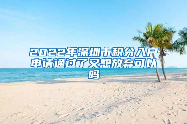 2022年深圳市積分入戶申請通過了又想放棄可以嗎