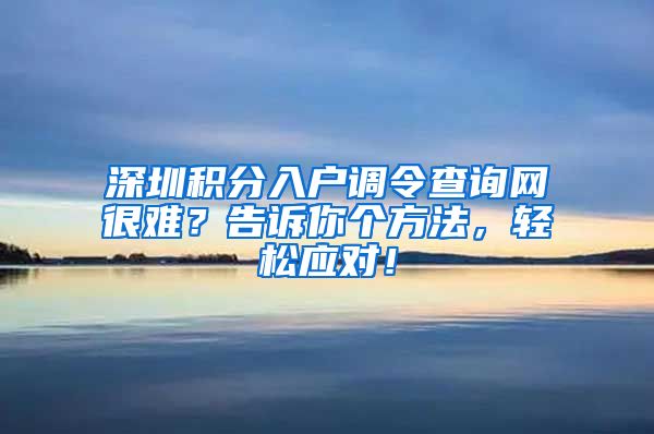 深圳積分入戶調令查詢網很難？告訴你個方法，輕松應對！