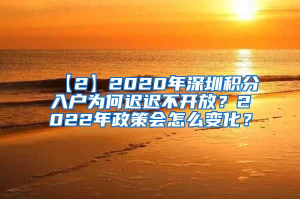 【2】2020年深圳積分入戶為何遲遲不開放？2022年政策會怎么變化？