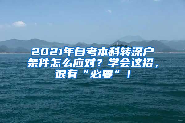 2021年自考本科轉(zhuǎn)深戶條件怎么應(yīng)對(duì)？學(xué)會(huì)這招，很有“必要”！