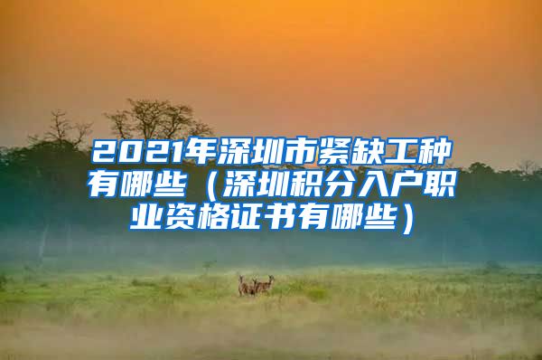 2021年深圳市緊缺工種有哪些（深圳積分入戶職業(yè)資格證書有哪些）