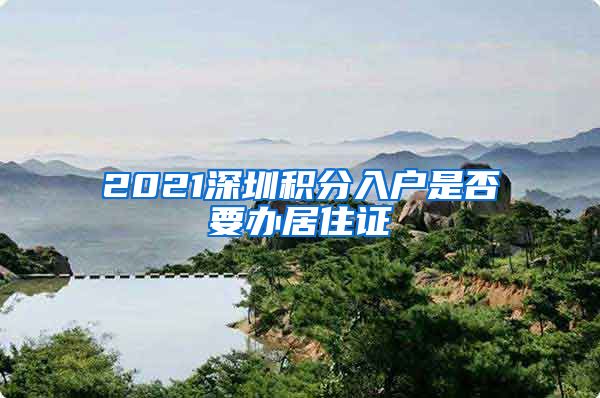 2021深圳積分入戶是否要辦居住證